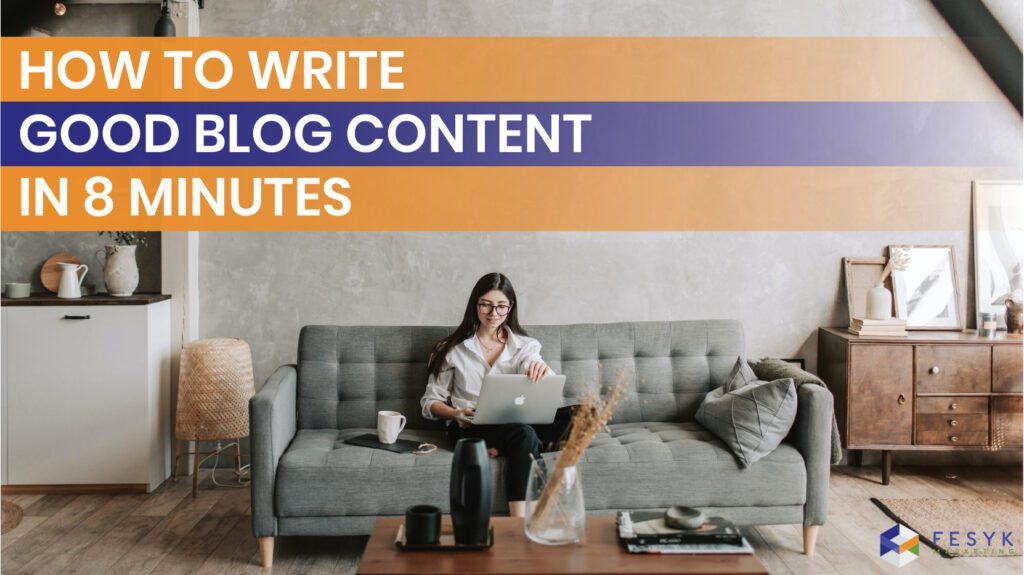 How to Write Good Blog Content In 8 Minutes | Fesyk Marketing