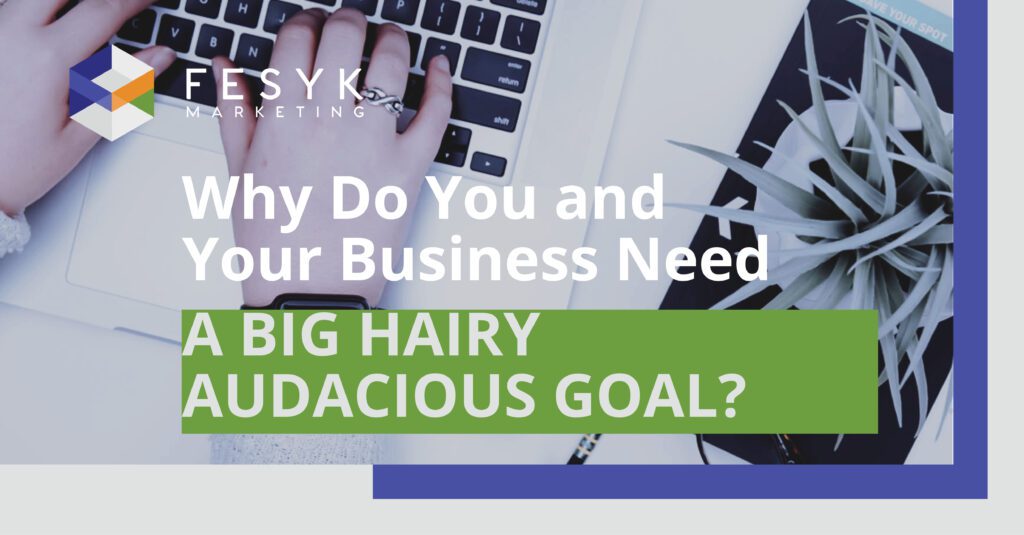 Why you and your business need a BHAG, Fesyk marketing blog