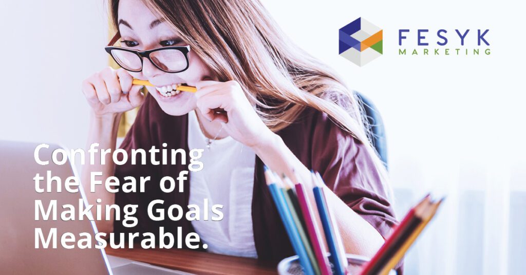 Confronting the Fear of Makig Goals Measurable, Fesyk Marketing blog