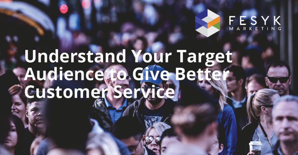 Understand Your Target Audience to Give Better Customer Service, Fesyk Marketing blog